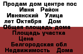 Продам дом центре пос. Ивня › Район ­ Ивнянский › Улица ­ 60 лет Октября › Дом ­ 14 › Общая площадь дома ­ 58 › Площадь участка ­ 8 › Цена ­ 1 550 000 - Белгородская обл. Недвижимость » Дома, коттеджи, дачи продажа   